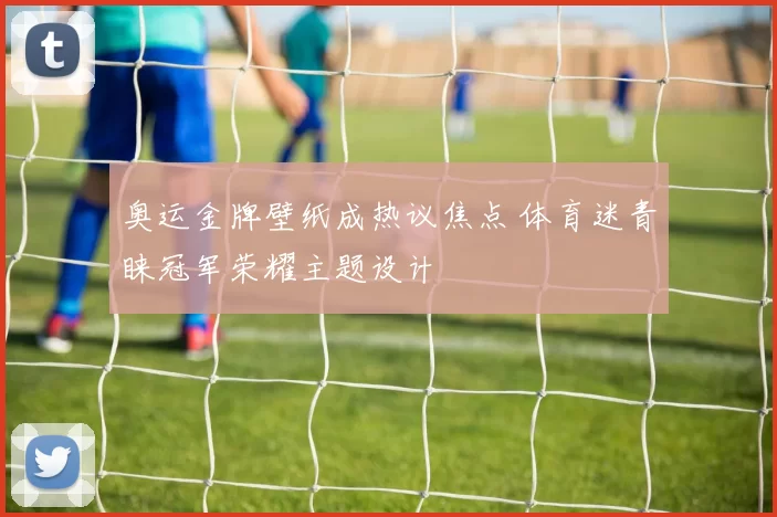 奥运金牌壁纸成热议焦点 体育迷青睐冠军荣耀主题设计