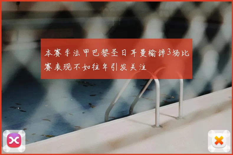 本赛季法甲巴黎圣日耳曼输掉3场比赛表现不如往年引发关注