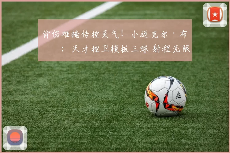 背伤难掩传控灵气！小迈克尔·布朗：天才控卫模板三球 射程无限