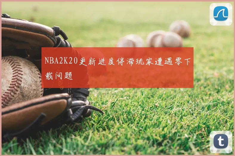 NBA2K20更新进度停滞玩家遭遇零下载问题