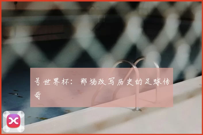 号世界杯：那场改写历史的足球传奇