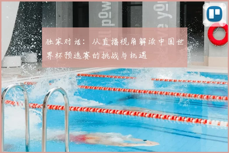 独家对话：从直播视角解读中国世界杯预选赛的挑战与机遇