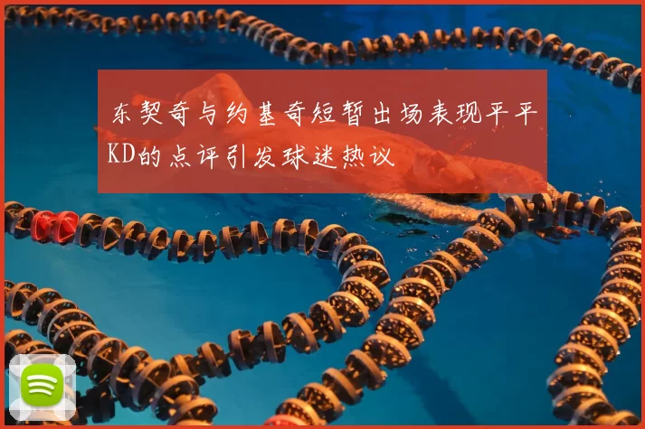 东契奇与约基奇短暂出场表现平平KD的点评引发球迷热议
