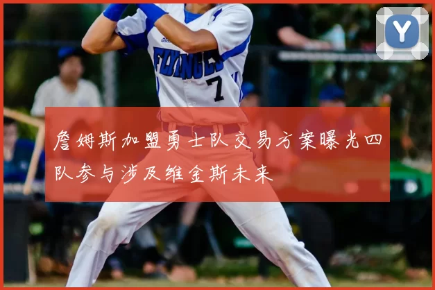 詹姆斯加盟勇士队交易方案曝光四队参与涉及维金斯未来