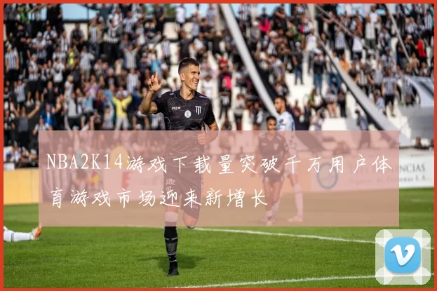NBA2K14游戏下载量突破千万用户体育游戏市场迎来新增长