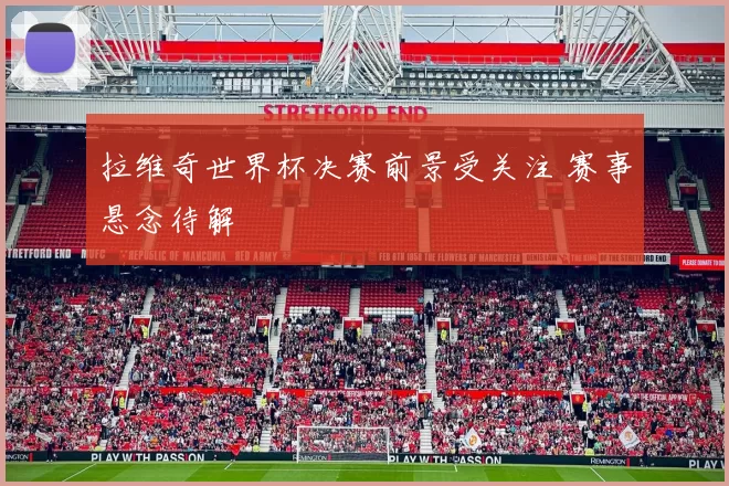 拉维奇世界杯决赛前景受关注 赛事悬念待解