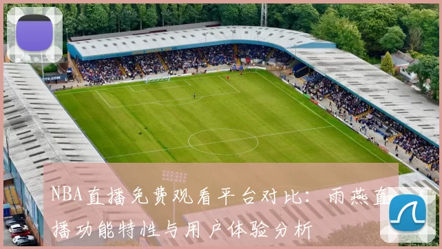 NBA直播免费观看平台对比：雨燕直播功能特性与用户体验分析