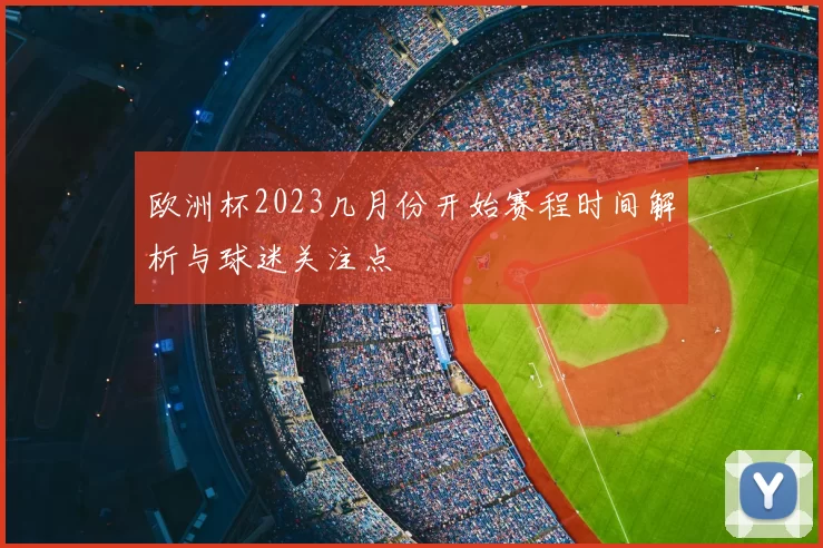 欧洲杯2023几月份开始赛程时间解析与球迷关注点