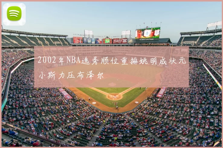 2002年NBA选秀顺位重排姚明成状元小斯力压布泽尔