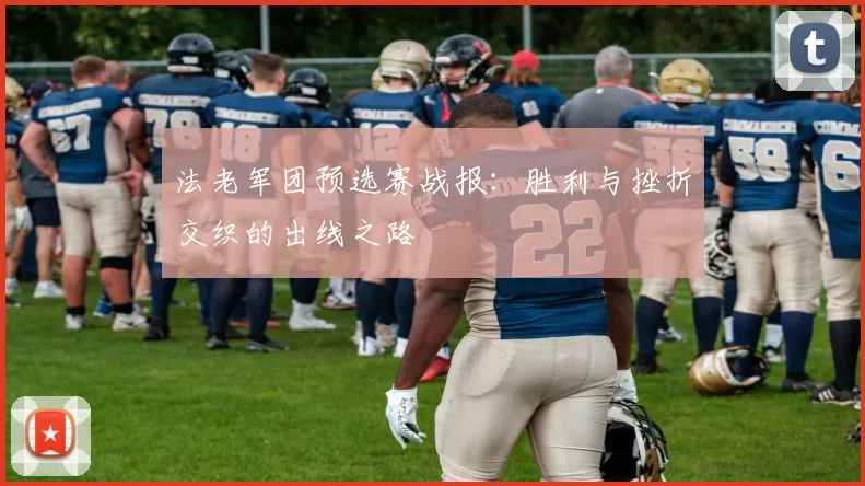 法老军团预选赛战报：胜利与挫折交织的出线之路