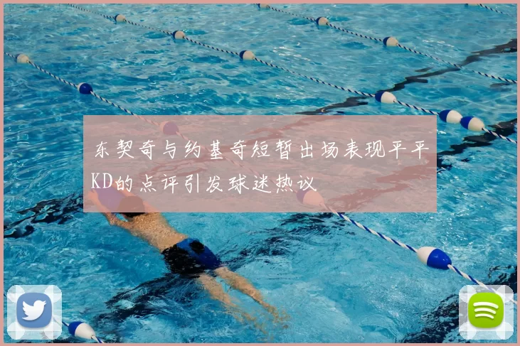 东契奇与约基奇短暂出场表现平平KD的点评引发球迷热议