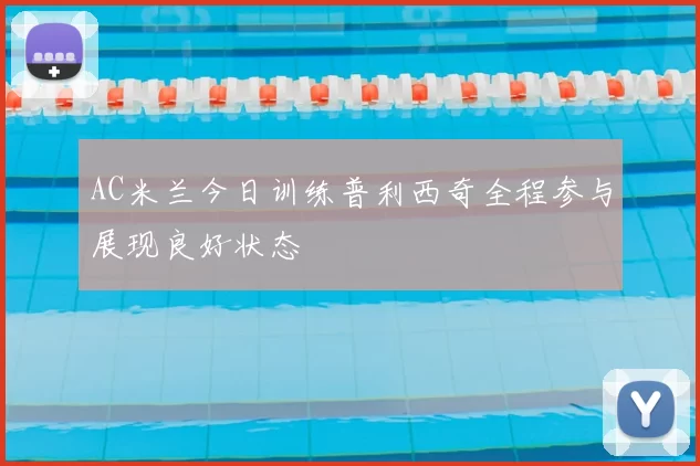 AC米兰今日训练普利西奇全程参与展现良好状态
