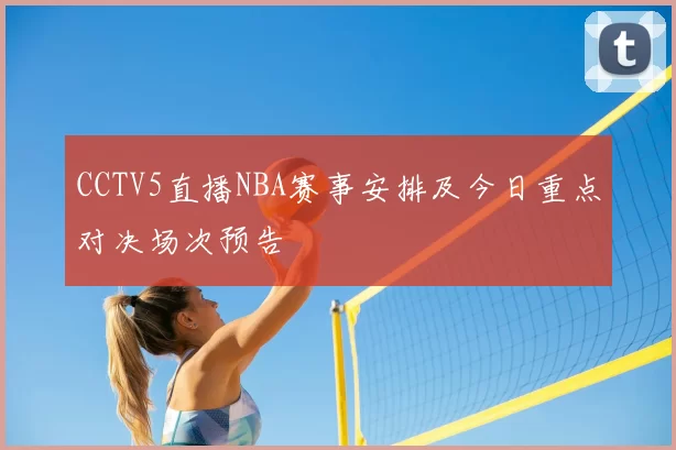 CCTV5直播NBA赛事安排及今日重点对决场次预告