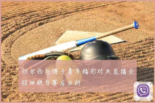 切尔西与博卡青年精彩对决直播全程回顾与赛后分析