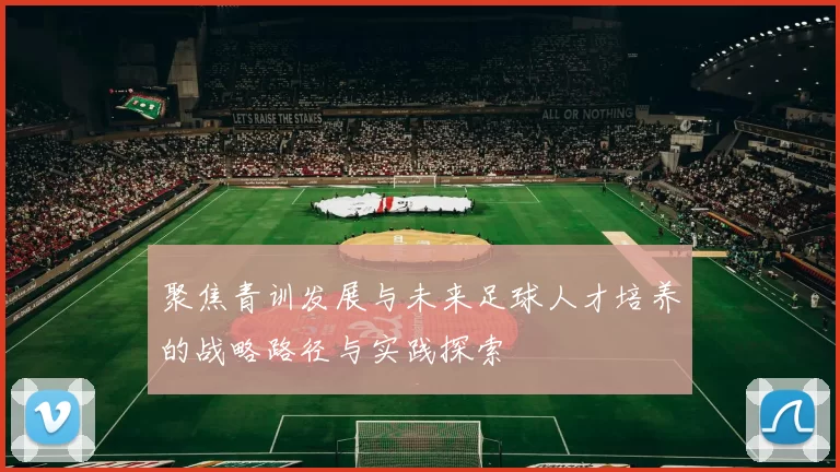 聚焦青训发展与未来足球人才培养的战略路径与实践探索