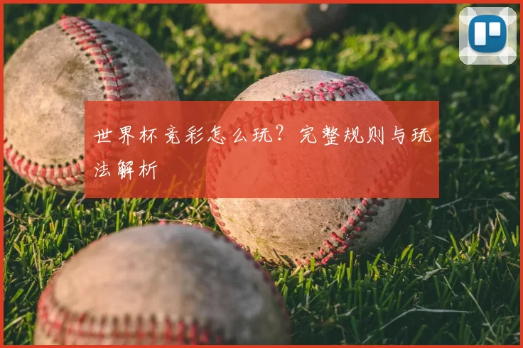 世界杯竞彩怎么玩？完整规则与玩法解析