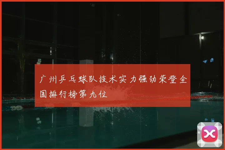 广州乒乓球队技术实力强劲荣登全国排行榜第九位