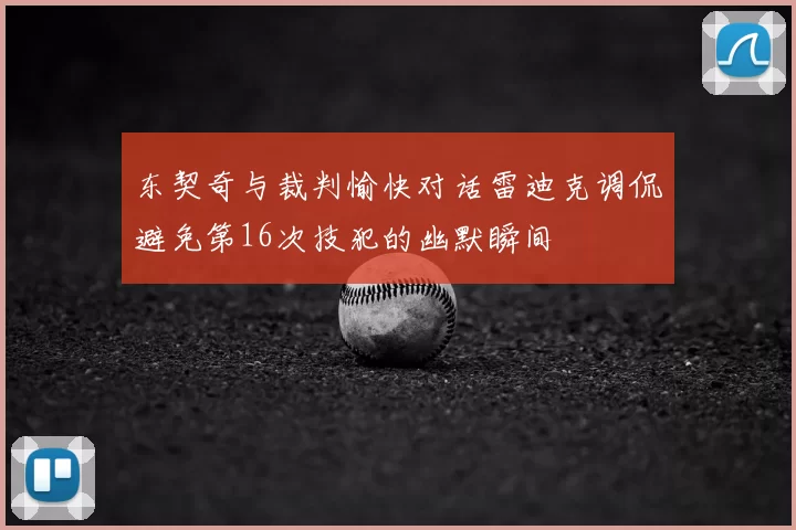 东契奇与裁判愉快对话雷迪克调侃避免第16次技犯的幽默瞬间