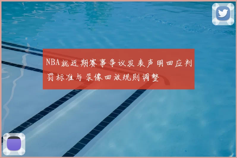 NBA就近期赛事争议发表声明回应判罚标准与录像回放规则调整