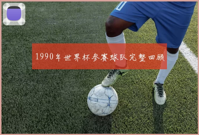 1990年世界杯参赛球队完整回顾