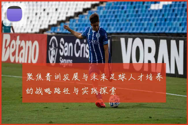 聚焦青训发展与未来足球人才培养的战略路径与实践探索