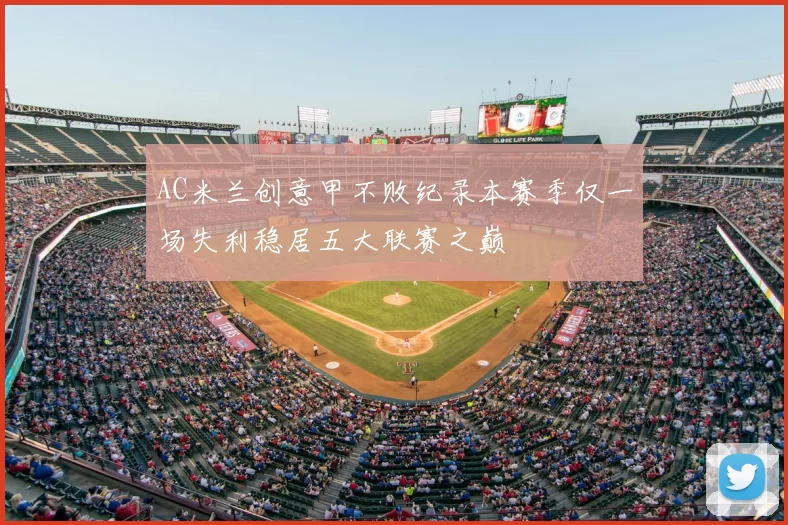 AC米兰创意甲不败纪录本赛季仅一场失利稳居五大联赛之巅