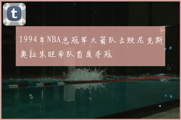 1994年NBA总冠军火箭队击败尼克斯奥拉朱旺率队首度夺冠