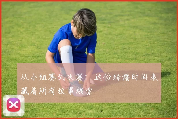 从小组赛到决赛：这份转播时间表藏着所有故事线索