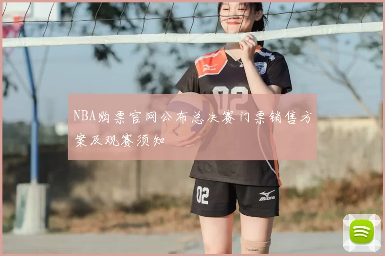 NBA购票官网公布总决赛门票销售方案及观赛须知