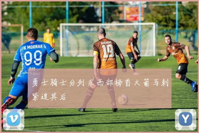 勇士骑士分列东西部榜首火箭马刺紧追其后