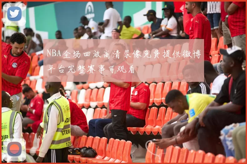 NBA全场回放高清录像免费提供微博平台完整赛事可观看