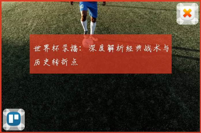 世界杯录播：深度解析经典战术与历史转折点