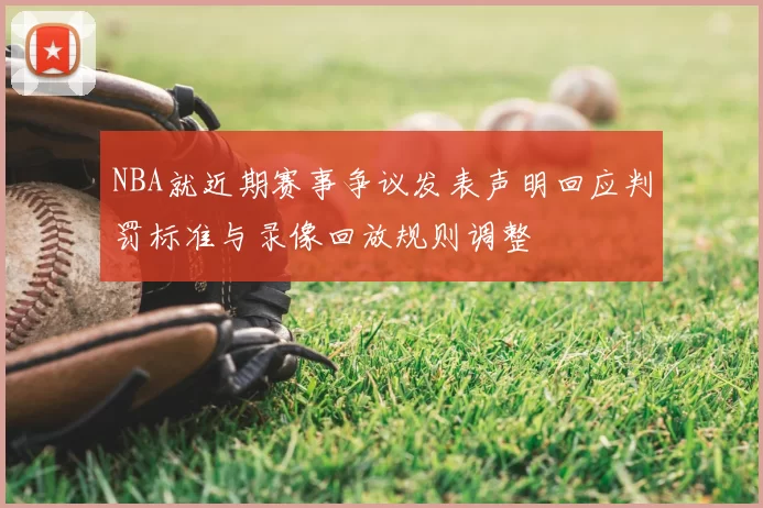 NBA就近期赛事争议发表声明回应判罚标准与录像回放规则调整