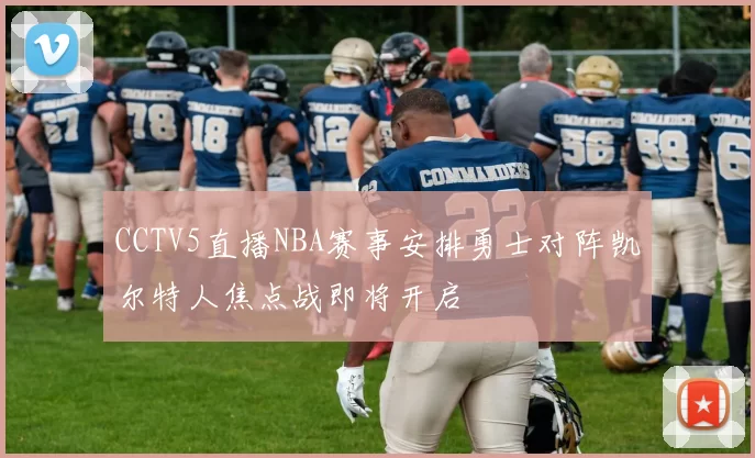 CCTV5直播NBA赛事安排勇士对阵凯尔特人焦点战即将开启
