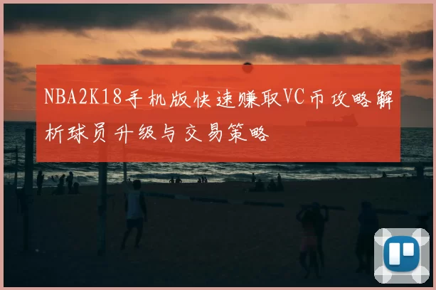NBA2K18手机版快速赚取VC币攻略解析球员升级与交易策略