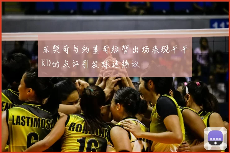 东契奇与约基奇短暂出场表现平平KD的点评引发球迷热议