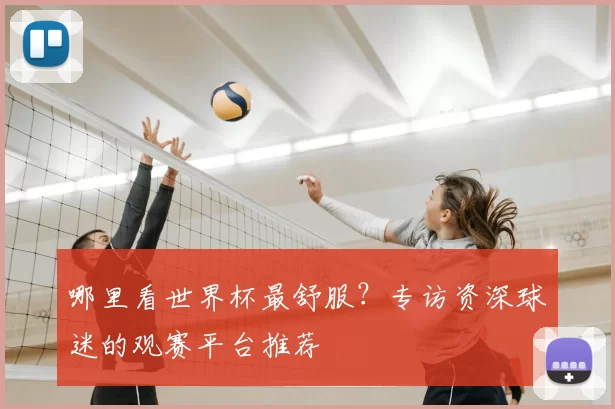 哪里看世界杯最舒服？专访资深球迷的观赛平台推荐