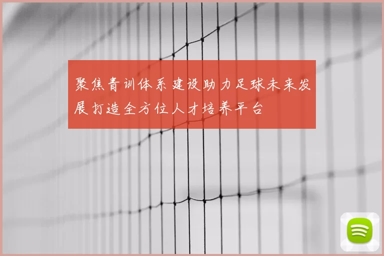 聚焦青训体系建设助力足球未来发展打造全方位人才培养平台