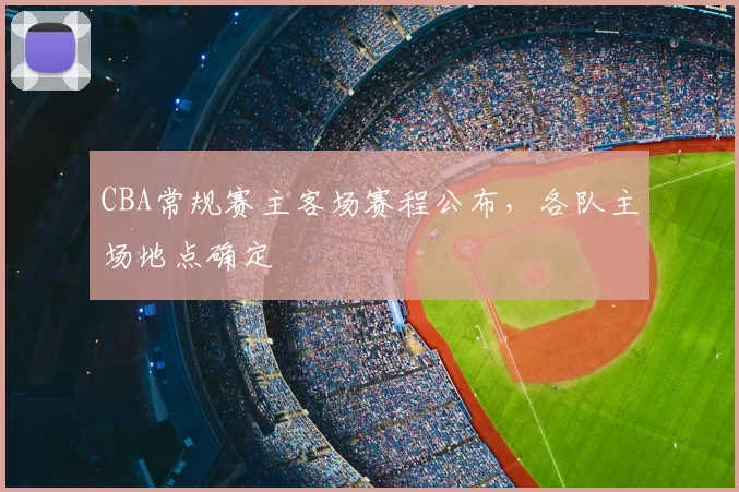 CBA常规赛主客场赛程公布，各队主场地点确定