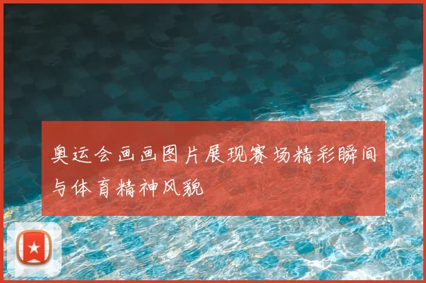 奥运会画画图片展现赛场精彩瞬间与体育精神风貌