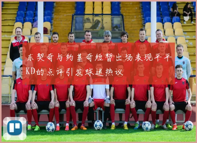 东契奇与约基奇短暂出场表现平平KD的点评引发球迷热议