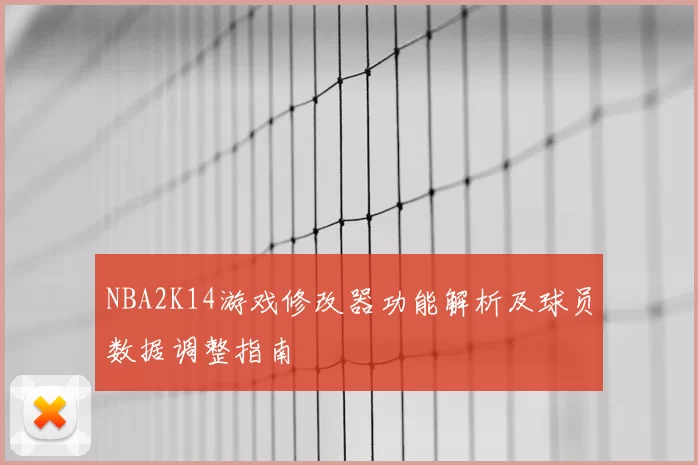 NBA2K14游戏修改器功能解析及球员数据调整指南