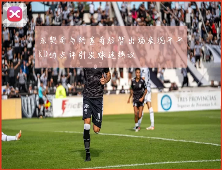 东契奇与约基奇短暂出场表现平平KD的点评引发球迷热议