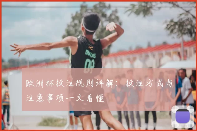 欧洲杯投注规则详解：投注方式与注意事项一文看懂