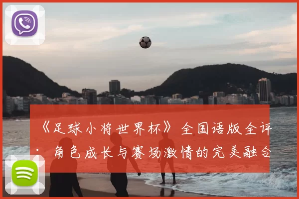 《足球小将世界杯》全国语版全评：角色成长与赛场激情的完美融合