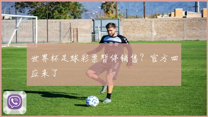 世界杯足球彩票暂停销售？官方回应来了