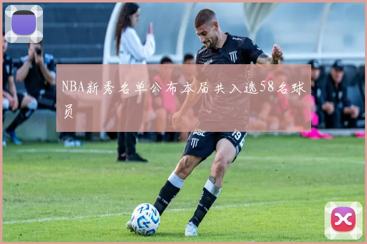 NBA新秀名单公布本届共入选58名球员