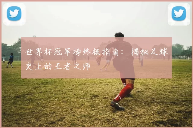 世界杯冠军榜终极指南：揭秘足球史上的王者之师