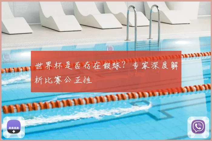 世界杯是否存在假球?专家深度解析比赛公正性