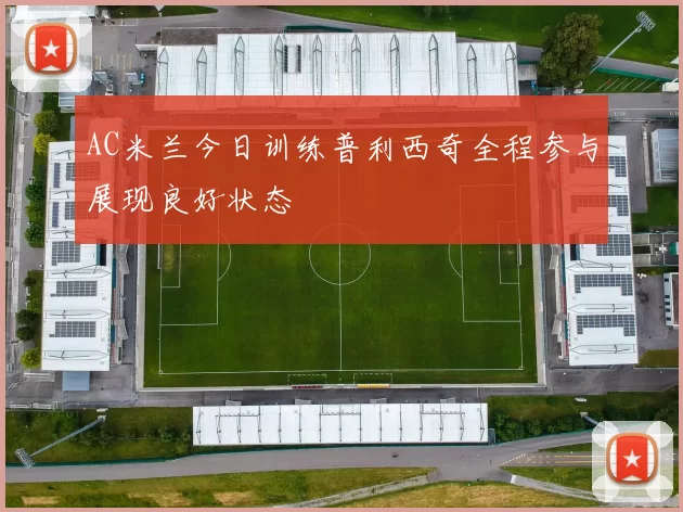 AC米兰今日训练普利西奇全程参与展现良好状态